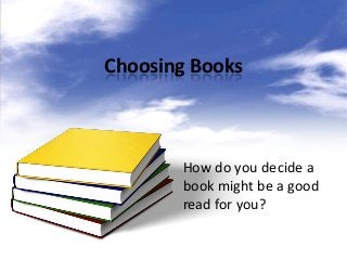 Choosing Books



       How do you decide a
       book might be a good
       read for you?
 