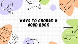 WAYS TO CHOOSE A
GOOD BOOK
 