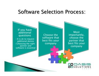 If you have 
additional 
questions 
• It is ok to request 
additional demos 
• Choosing the right 
partner and 
software is essential 
Choose the 
software that 
best fits your 
company 
Most 
importantly, 
choose the 
partner that 
best fits your 
company 
 