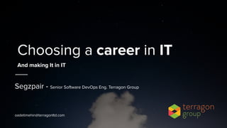 Choosing a career in IT
Segzpair - Senior Software DevOps Eng. Terragon Group
oadetimehin@terragonltd.com
And making It in IT
 