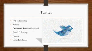 Twitter
•   FAST Response
•   News!!
•   Customer Service Expected
•   Brand Following
•   Events
•   Short Life Span
 