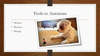 Tools to Automate
• Monitor
• Measure
• Manage
 