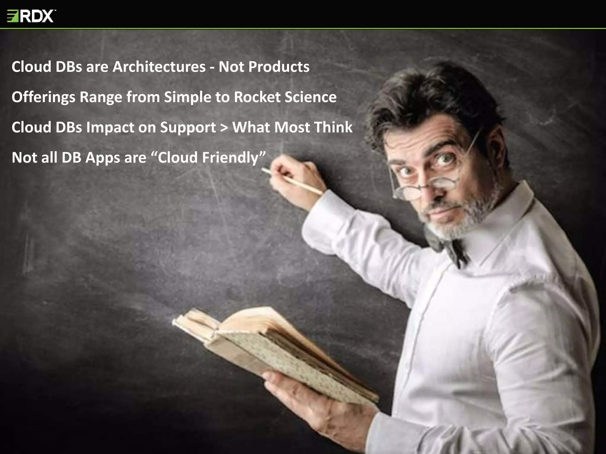 Cloud DBs are Architectures - Not Products
Offerings Range from Simple to Rocket Science
Cloud DBs Impact on Support > What Most Think
Not all DB Apps are “Cloud Friendly”
 