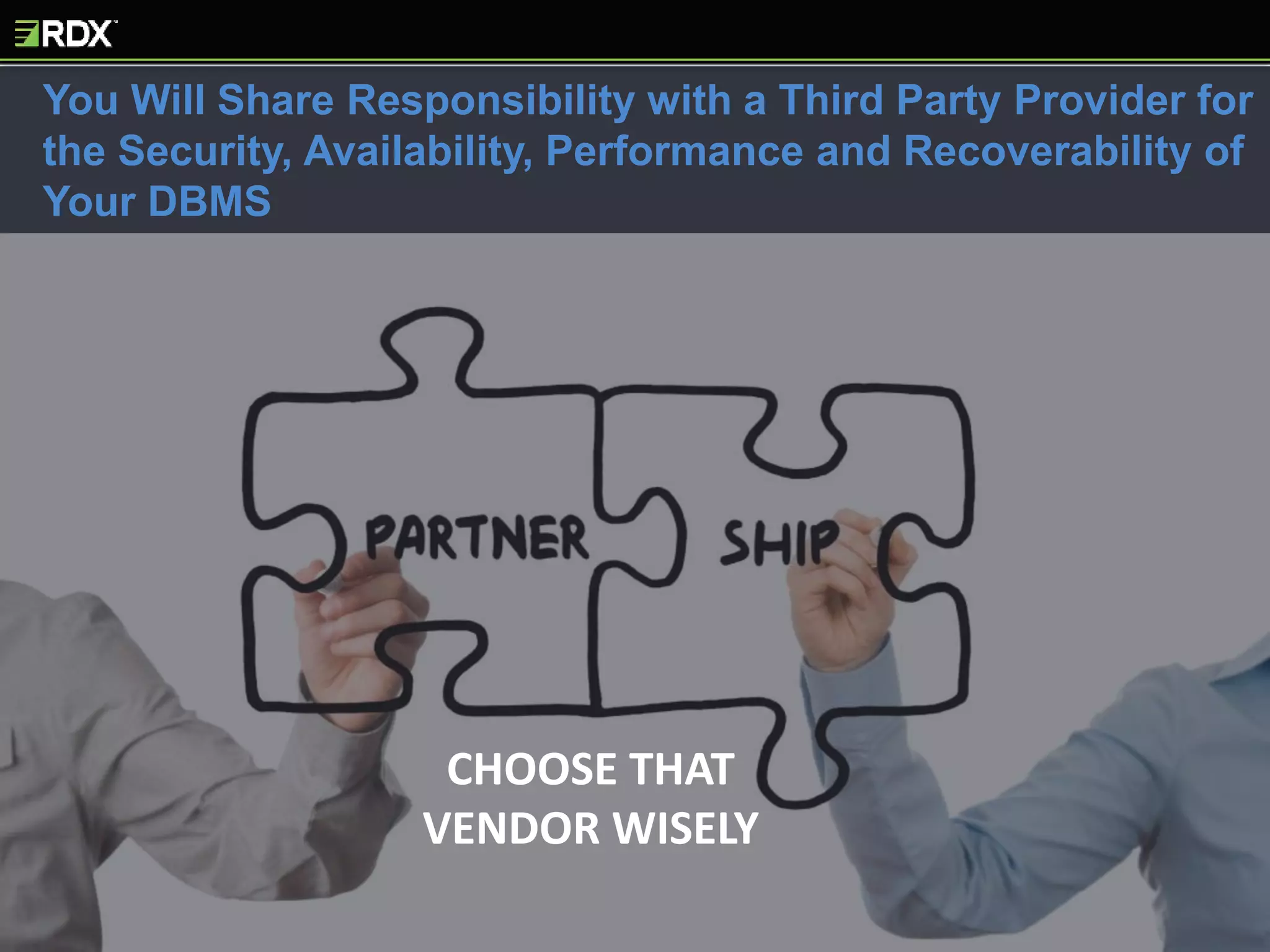 CHOOSE THAT
VENDOR WISELY
You Will Share Responsibility with a Third Party Provider for
the Security, Availability, Performance and Recoverability of
Your DBMS
 