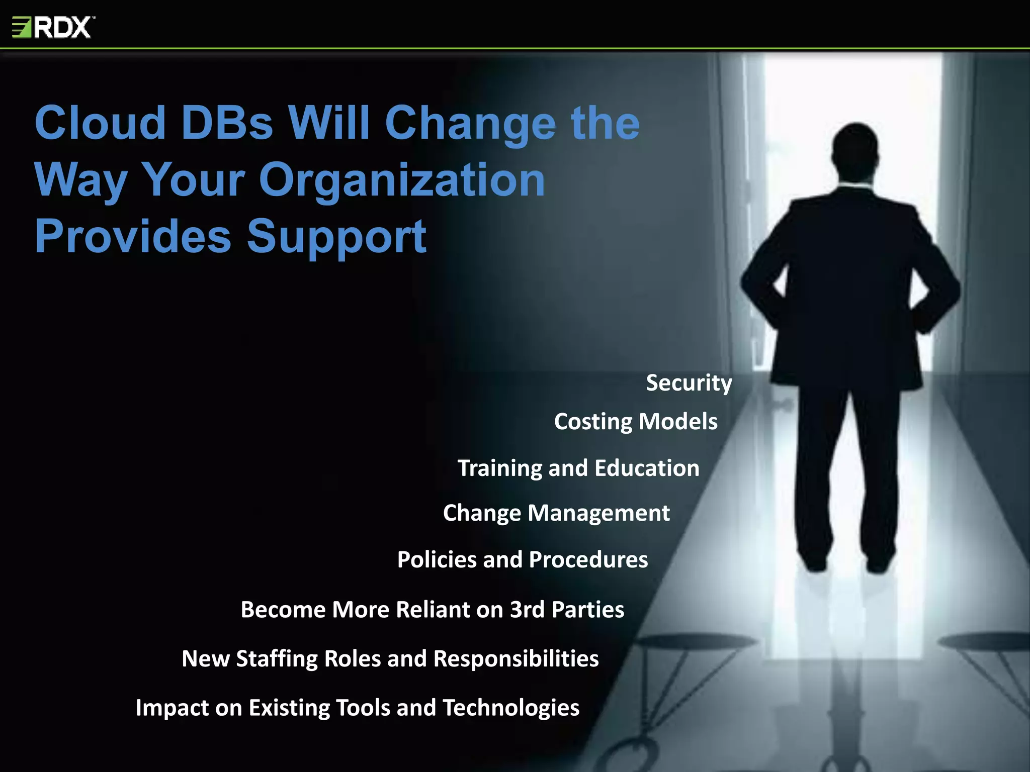 Policies and Procedures
Become More Reliant on 3rd Parties
Impact on Existing Tools and Technologies
Training and Education
New Staffing Roles and Responsibilities
Change Management
Security
Cloud DBs Will Change the
Way Your Organization
Provides Support
Costing Models
 