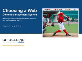 Choosing a Web
Content Management System
How do you choose a CMS that hits a home run
with both Marketing and IT?


F R E E     e B O O K
 
