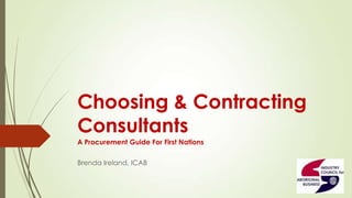Choosing & Contracting
Consultants
A Procurement Guide For First Nations
Brenda Ireland, ICAB

 