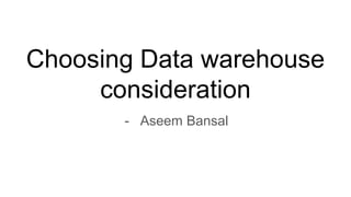 Choosing Data warehouse
consideration
- Aseem Bansal
 