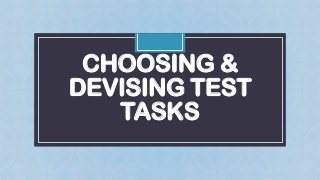 CHOOSING &
DEVISING TEST
TASKS
C

 