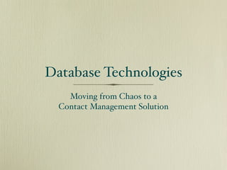 Database Technologies
    Moving from Chaos to a
  Contact Management Solution
 