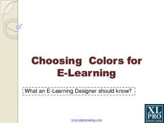 www.xlprotraining.com
Choosing Colors for
E-Learning
What an E-Learning Designer should know?
 