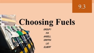 Choosing Fuels
GROUP1
IVA
ANSELL
GRIFFIN
LIO
ELBERT
9.3
 