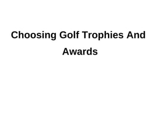 Choosing Golf Trophies And
         Awards
 