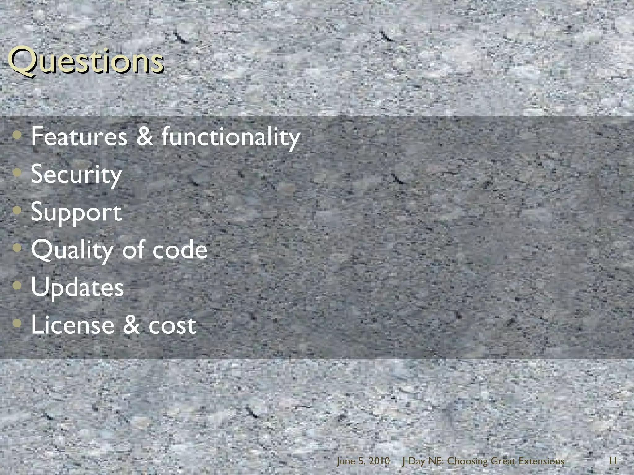 QuestionsFeatures & functionalitySecuritySupportQuality of codeUpdatesLicense & costJune 5, 2010J Day NE: Choosing Great Extensions11