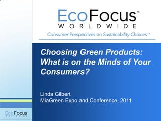 Choosing Green Products:
What is on the Minds of Your
Consumers?

Linda Gilbert
MiaGreen Expo and Conference, 2011
 