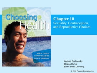 Chapter 10

Sexuality, Contraception,
and Reproductive Choices

Lecture Outlines by
Sloane Burke
East Carolina University
© 2012 Pearson Education, Inc.

 