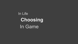In Game
In Life
Choosing
 