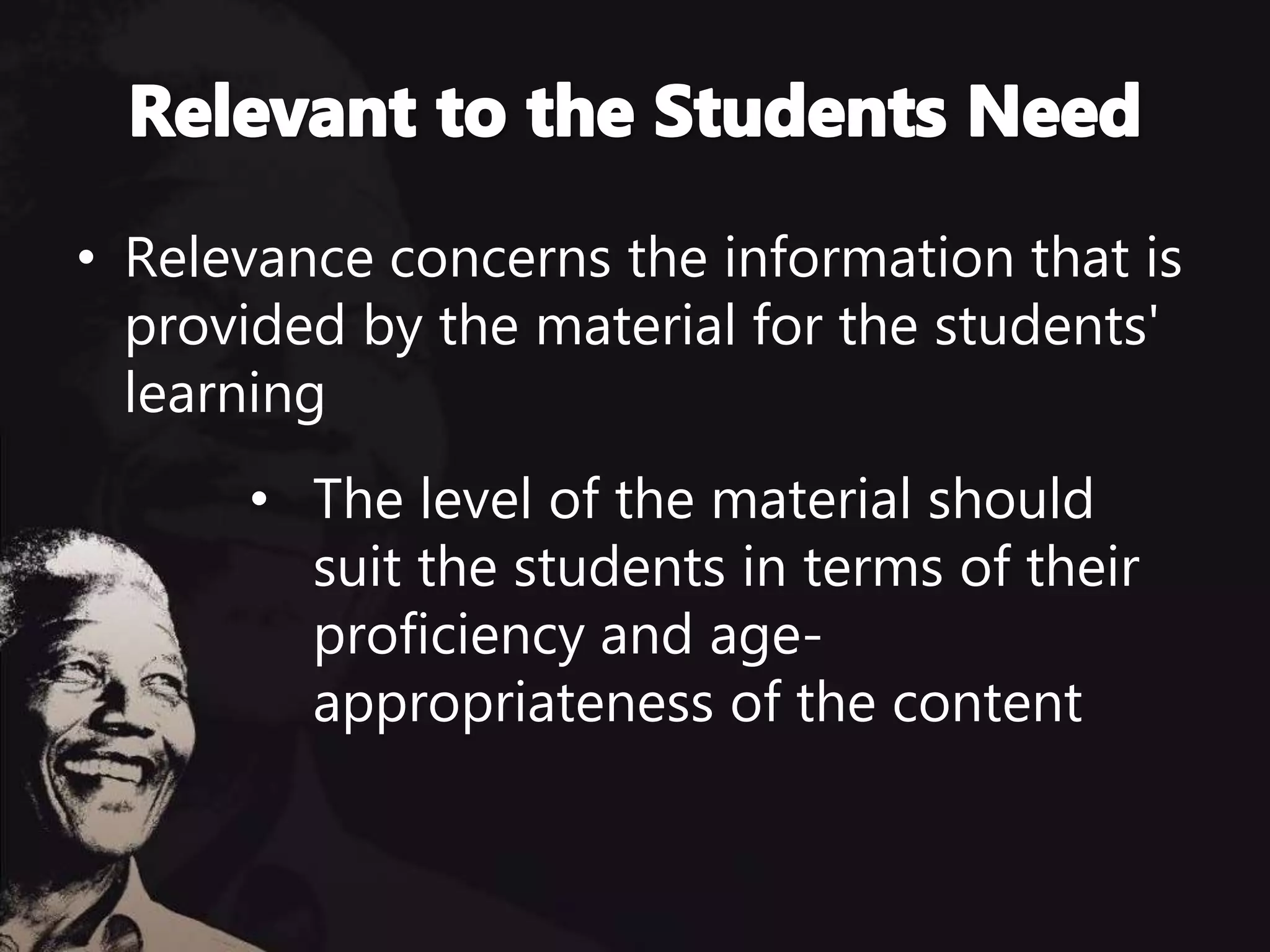 • Relevance concerns the information that is
provided by the material for the students'
learning
• The level of the material should
suit the students in terms of their
proficiency and age-
appropriateness of the content
 