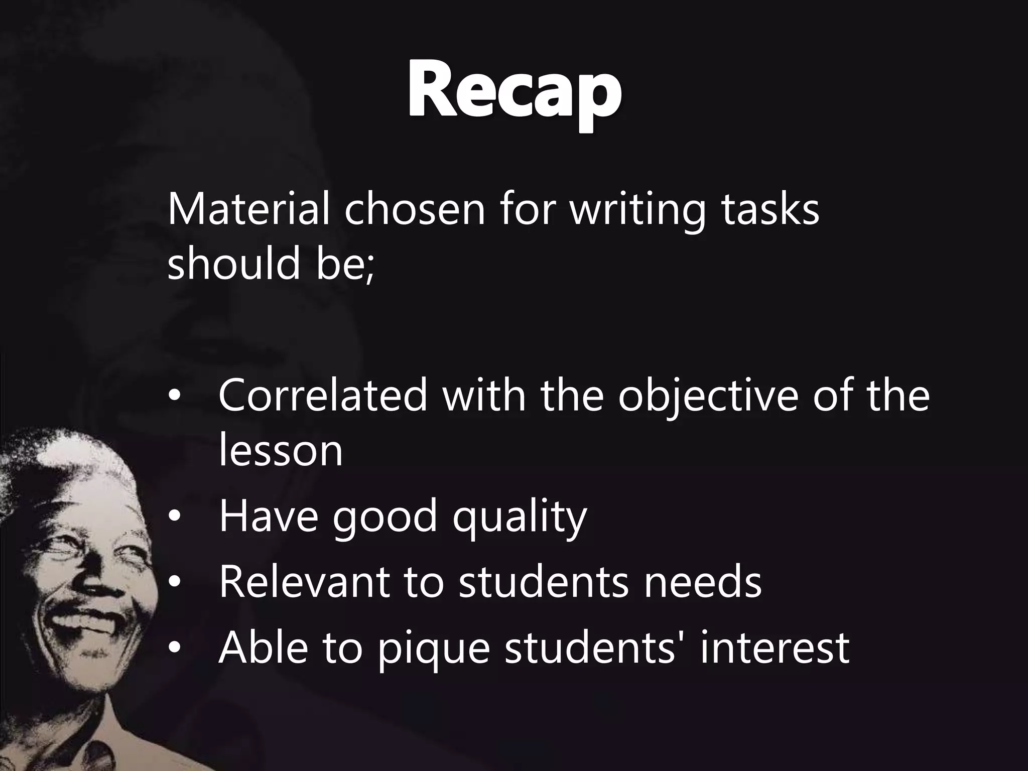 Material chosen for writing tasks
should be;
• Correlated with the objective of the
lesson
• Have good quality
• Relevant to students needs
• Able to pique students' interest
 