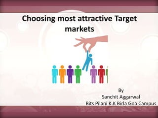 Choosing most attractive Target
markets
By
Sanchit Aggarwal
Bits Pilani K.K Birla Goa Campus
 