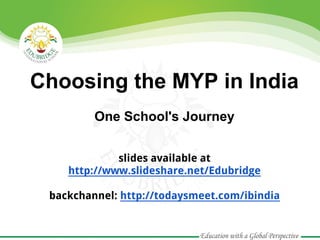 Choosing the MYP in India
         One School's Journey


             slides available at
    http://www.slideshare.net/Edubridge

 backchannel: http://todaysmeet.com/ibindia
 