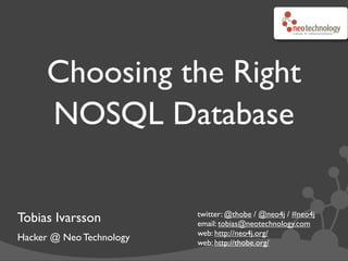 Choosing the Right
      NOSQL Database

                          twitter: @thobe / @neo4j / #neo4j
Tobias Ivarsson           email: tobias@neotechnology.com
                          web: http://neo4j.org/
Hacker @ Neo Technology   web: http://thobe.org/
 