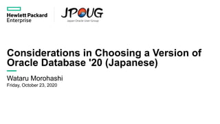 Considerations in Choosing a Version of
Oracle Database '20 (Japanese)
Wataru Morohashi
Friday, October 23, 2020
 