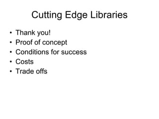 Cutting Edge Libraries <ul><li>Thank you! </li></ul><ul><li>Proof of concept </li></ul><ul><li>Conditions for success </li...