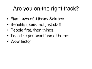 Are you on the right track? <ul><li>Five Laws of  Library Science </li></ul><ul><li>Benefits users, not just staff </li></...