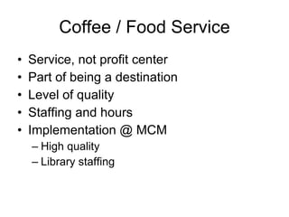 Coffee / Food Service <ul><li>Service, not profit center </li></ul><ul><li>Part of being a destination </li></ul><ul><li>L...