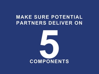 MAKE SURE POTENTIAL
PARTNERS DELIVER ON
COMPONENTS
 
