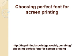 Choosing perfect font for
screen printing
http://theprintingknowledge.weebly.com/blog/
choosing-perfect-font-for-screen-printing
 