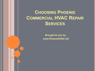 CHOOSING PHOENIX
COMMERCIAL HVAC REPAIR
      SERVICES

       Brought to you by:
      www.PhoenixHVAC.US
 