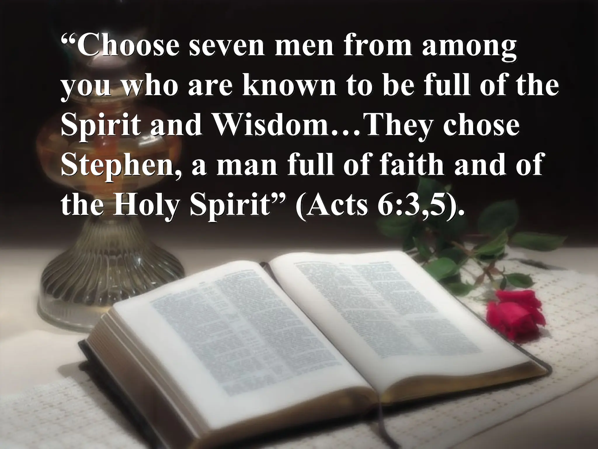 “Choose seven men from among
you who are known to be full of the
Spirit and Wisdom…They chose
Stephen, a man full of faith and of
the Holy Spirit” (Acts 6:3,5).
 