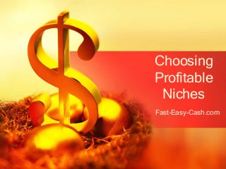 Fast-Easy-Cash.com
Choosing
Profitable
Niches
 