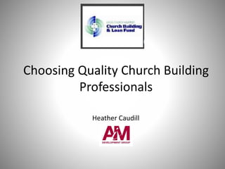 Choosing Quality Church Building
Professionals
Heather Caudill
 