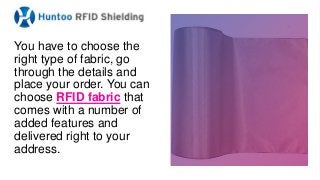 You have to choose the
right type of fabric, go
through the details and
place your order. You can
choose RFID fabric that
comes with a number of
added features and
delivered right to your
address.
 