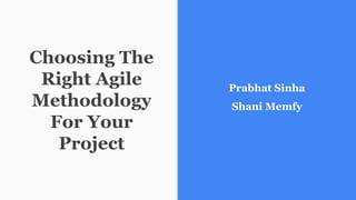Choosing The
Right Agile
Methodology
For Your
Project
Prabhat Sinha
Shani Memfy
 