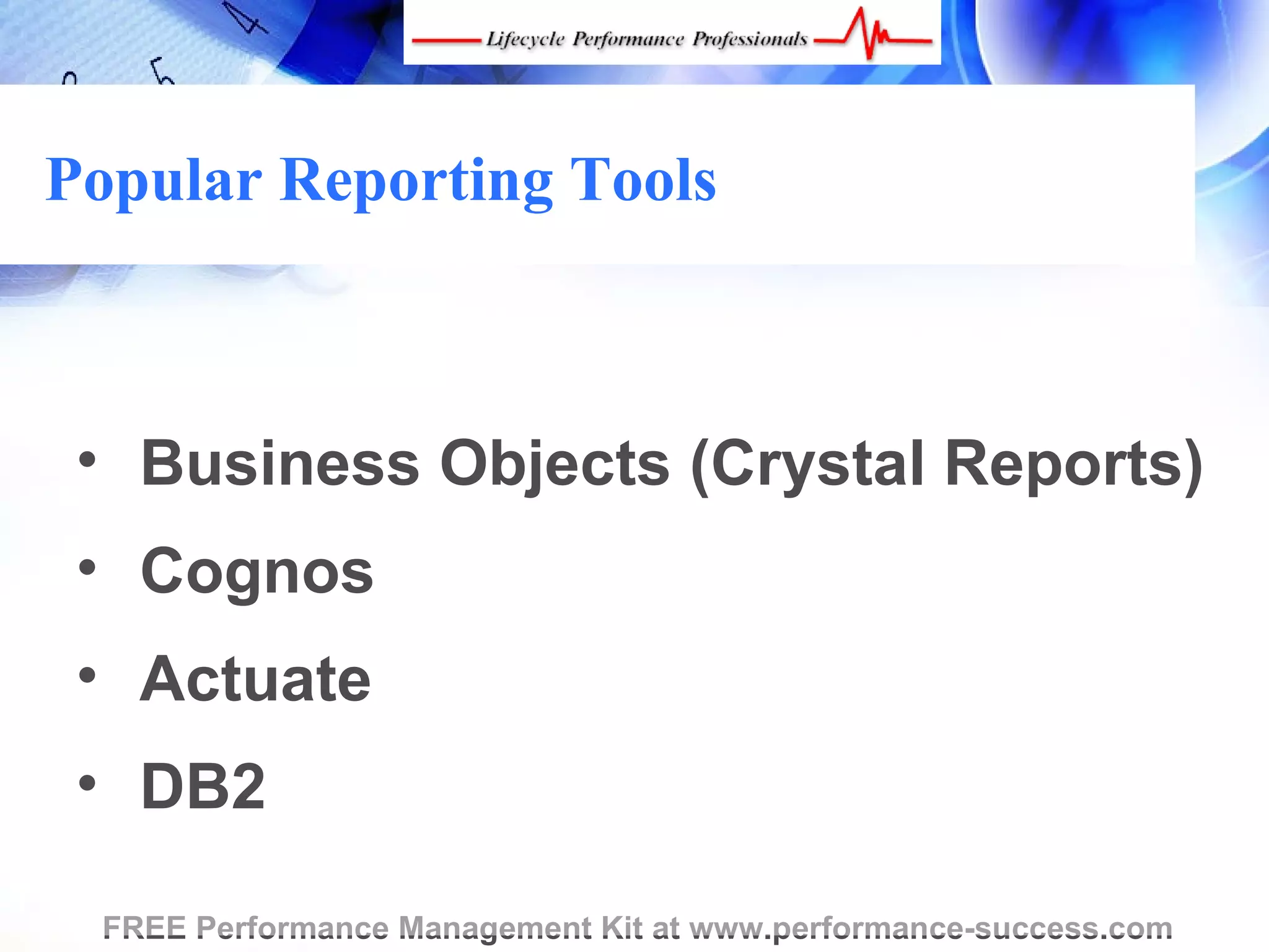 Popular Reporting Tools



 • Business Objects (Crystal Reports)
 • Cognos
 • Actuate
 • DB2

 FREE Performance Management Kit at www.performance-success.com
 
