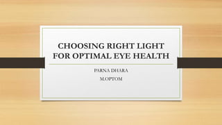 CHOOSING RIGHT LIGHT
FOR OPTIMAL EYE HEALTH
PARNA DHARA
M.OPTOM
 