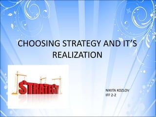 CHOOSING STRATEGY AND IT’S
REALIZATION
NIKITA KOZLOV
IFF 2-2
 