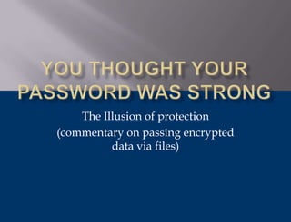 The Illusion of protection
(commentary on passing encrypted
          data via files)
 