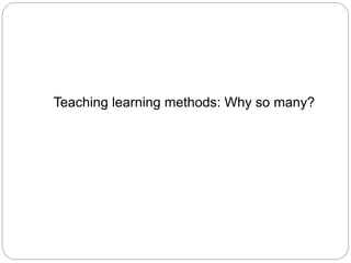 Teaching learning methods: Why so many?
 