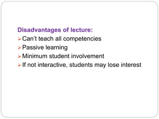 Disadvantages of lecture:
Can’t teach all competencies
Passive learning
Minimum student involvement
If not interactive, students may lose interest
 