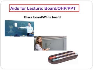 Aids for Lecture: Board/OHP/PPT
Black board/White board
 