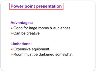 Power point presentation
Advantages:
Good for large rooms & audiences
Can be creative
Limitations:
Expensive equipment
Room must be darkened somewhat
 