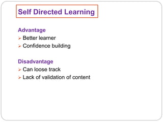 Self Directed Learning
Advantage
 Better learner
 Confidence building
Disadvantage
 Can loose track
 Lack of validation of content
 