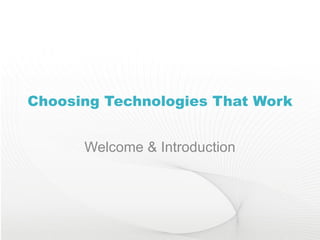 Choosing Technologies That Work Welcome & Introduction 
