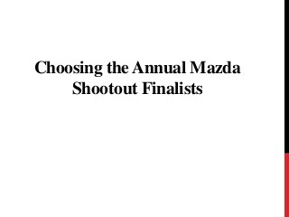 Choosing the Annual Mazda
Shootout Finalists
 