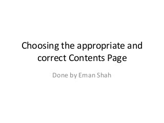 Choosing the appropriate and
correct Contents Page
Done by Eman Shah
 